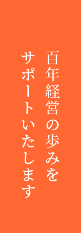 百年経営の歩みをサポートいたします